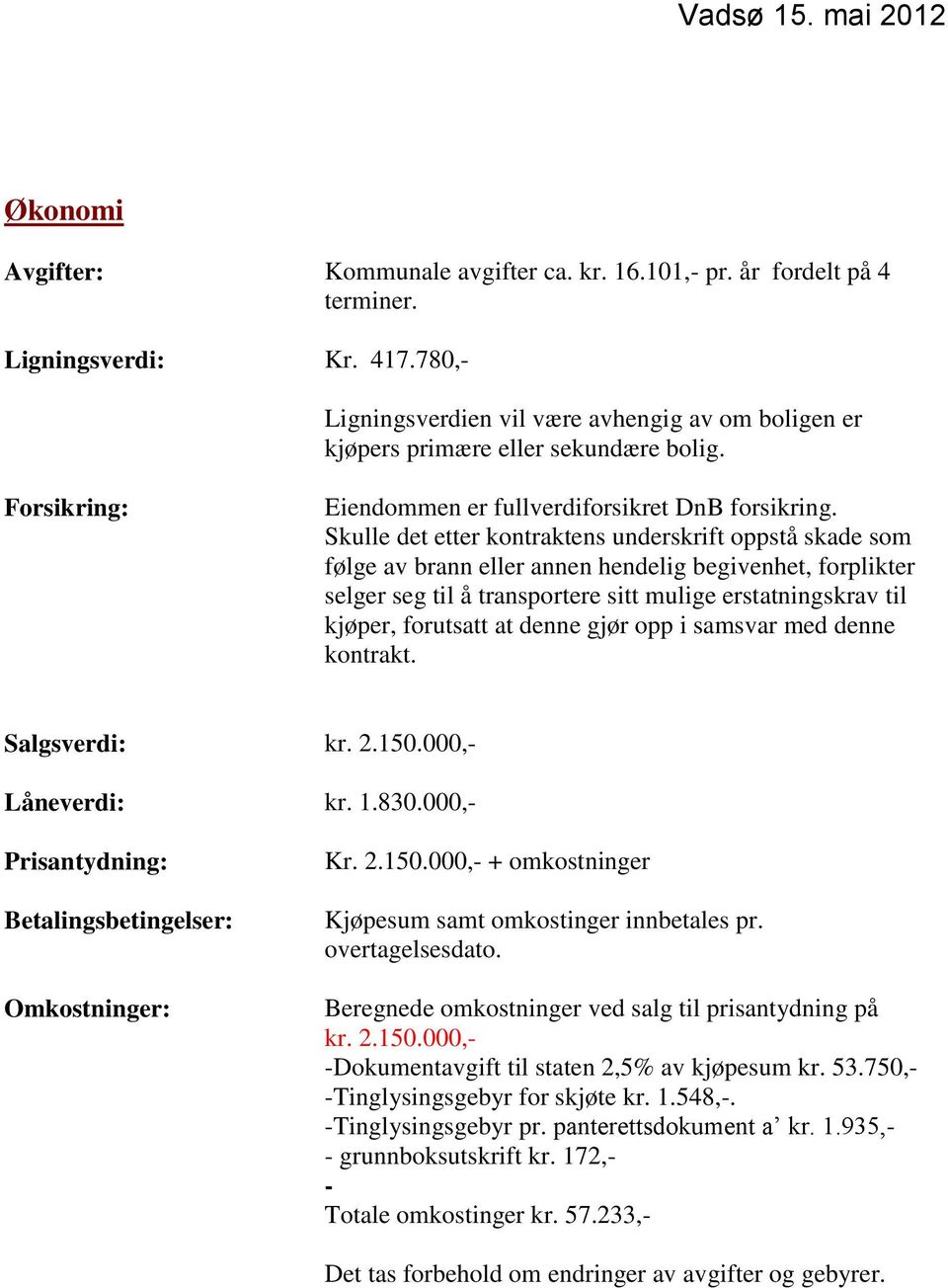 Skulle det etter kontraktens underskrift oppstå skade som følge av brann eller annen hendelig begivenhet, forplikter selger seg til å transportere sitt mulige erstatningskrav til kjøper, forutsatt at