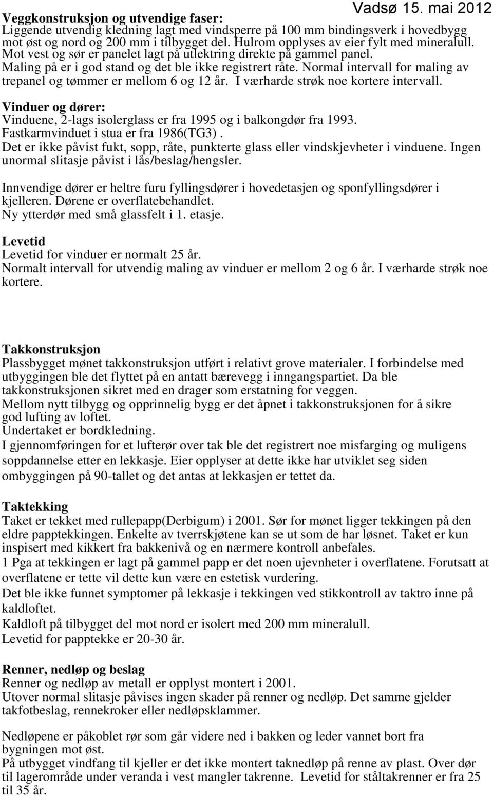 Normal intervall for maling av trepanel og tømmer er mellom 6 og 12 år. I værharde strøk noe kortere intervall. Vinduer og dører: Vinduene, 2-lags isolerglass er fra 1995 og i balkongdør fra 1993.