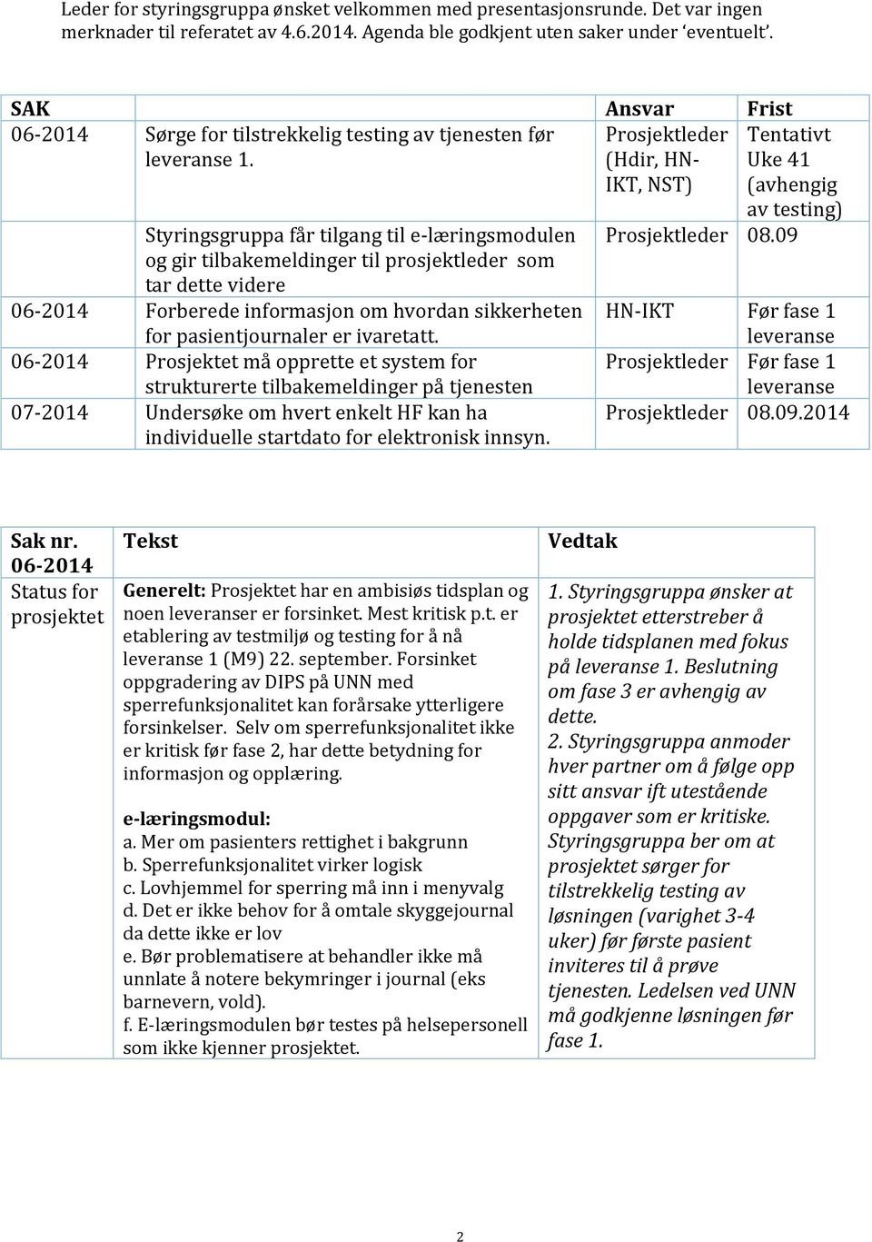 Styringsgruppa får tilgang til e-læringsmodulen og gir tilbakemeldinger til prosjektleder som tar dette videre 06-2014 Forberede informasjon om hvordan sikkerheten for pasientjournaler er ivaretatt.