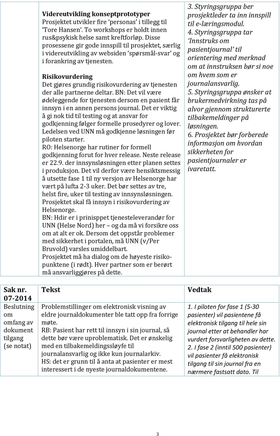 Risikovurdering Det gjøres grundig risikovurdering av tjenesten der alle partnerne deltar. BN: Det vil være ødeleggende for tjenesten dersom en pasient får innsyn i en annen persons journal.