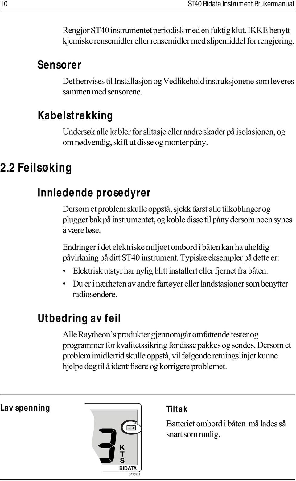 Kabelstrekking Undersøk alle kabler for slitasje eller andre skader på isolasjonen, og om nødvendig, skift ut disse og monter påny. 2.