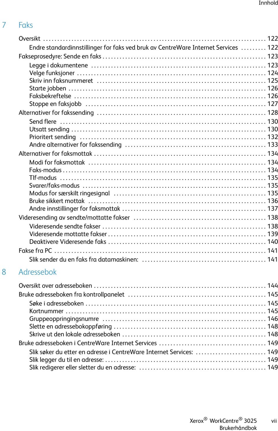 .................................................................. 124 Skriv inn faksnummeret............................................................ 125 Starte jobben...................................................................... 126 Faksbekreftelse.