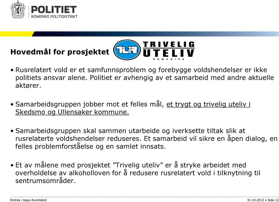 Samarbeidsgruppen skal sammen utarbeide og iverksette tiltak slik at rusrelaterte voldshendelser reduseres.