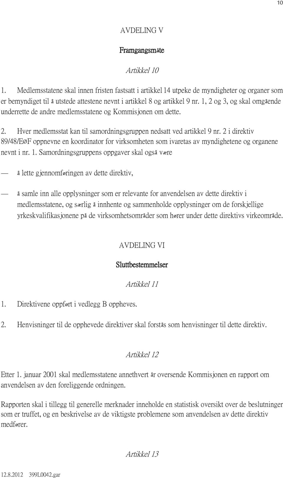 1, 2 og 3, og skal omgående underrette de andre medlemsstatene og Kommisjonen om dette. 2. Hver medlemsstat kan til samordningsgruppen nedsatt ved artikkel 9 nr.