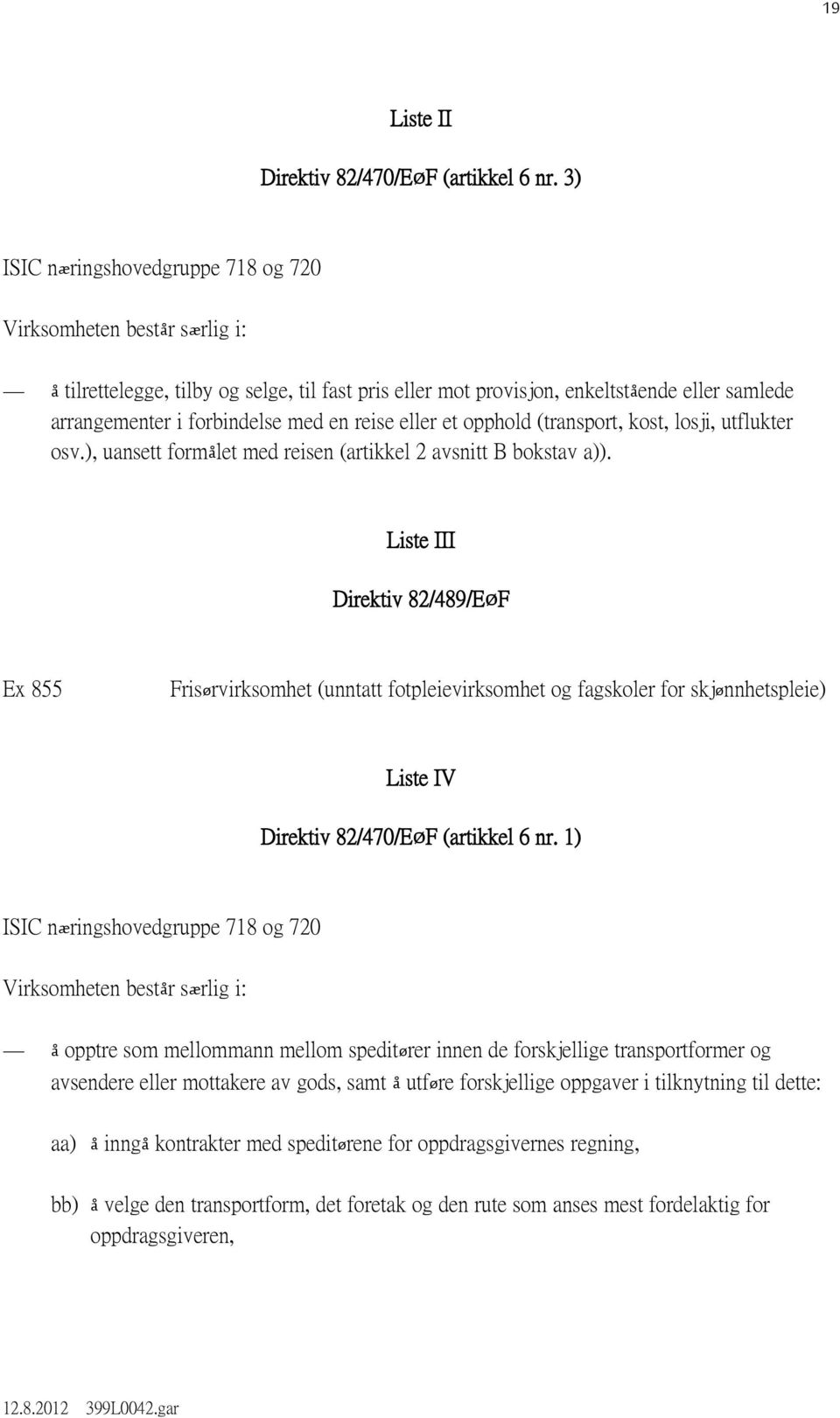 reise eller et opphold (transport, kost, losji, utflukter osv.), uansett formålet med reisen (artikkel 2 avsnitt B bokstav a)).