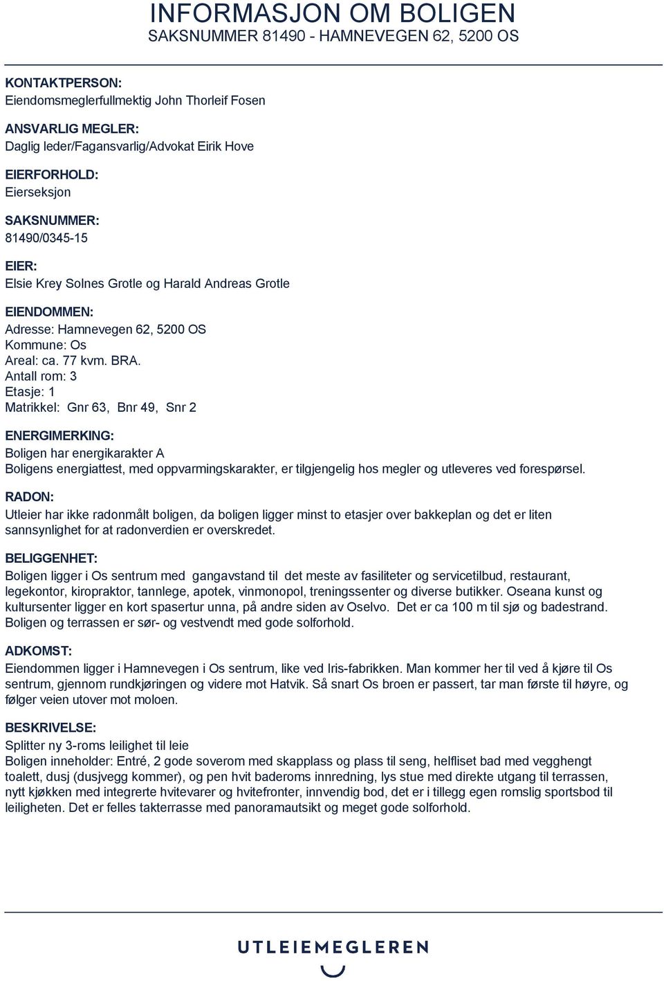 Antall rom: 3 Etasje: 1 Matrikkel: Gnr 63, Bnr 49, Snr 2 ENERGIMERKING: Boligen har energikarakter A Boligens energiattest, med oppvarmingskarakter, er tilgjengelig hos megler og utleveres ved