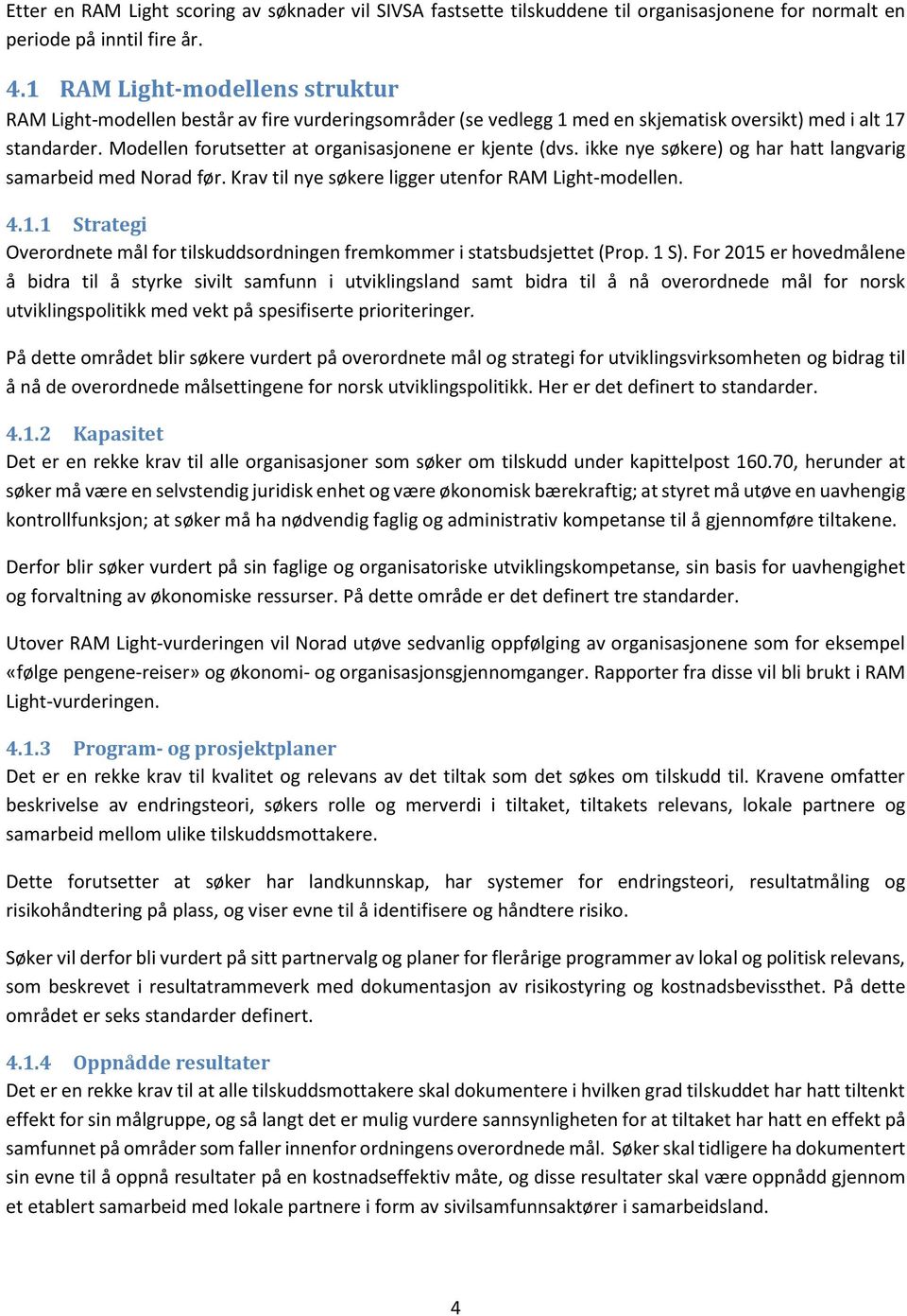 Modellen forutsetter at organisasjonene er kjente (dvs. ikke nye søkere) og har hatt langvarig samarbeid med Norad før. Krav til nye søkere ligger utenfor RAM Light-modellen. 4.1.