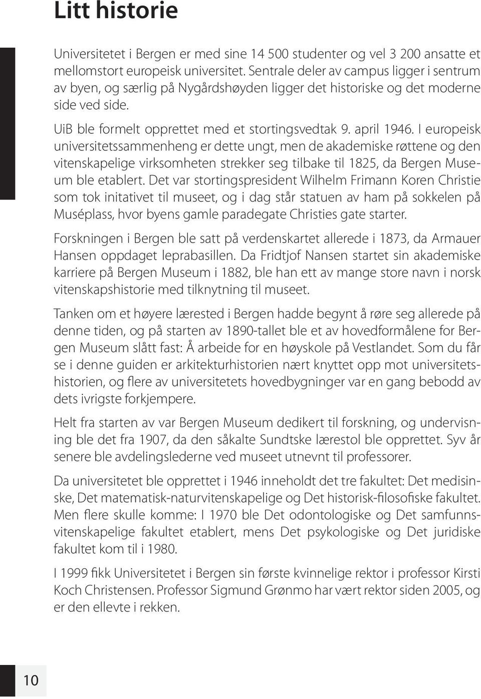 I europeisk universitetssammenheng er dette ungt, men de akademiske røttene og den vitenskapelige virksomheten strekker seg tilbake til 1825, da Bergen Museum ble etablert.