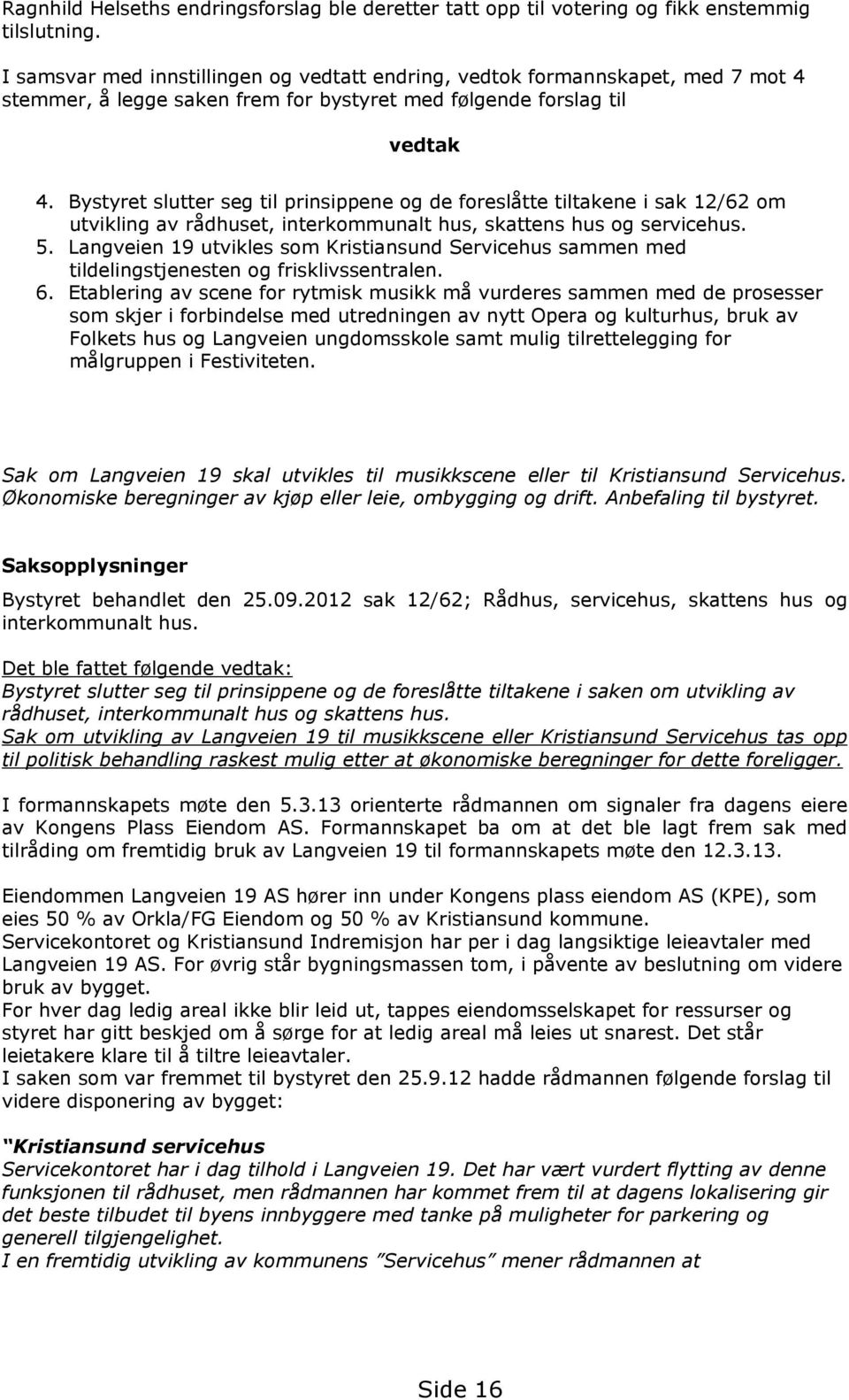 Bystyret slutter seg til prinsippene og de foreslåtte tiltakene i sak 12/62 om utvikling av rådhuset, interkommunalt hus, skattens hus og servicehus. 5.