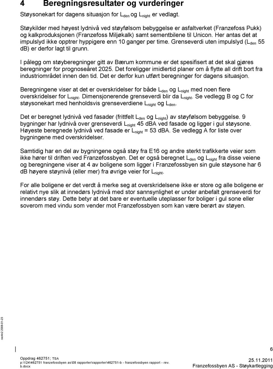 Her antas det at impulslyd ikke opptrer hyppigere enn 10 ganger per time. Grenseverdi uten impulslyd (L den 55 db) er derfor lagt til grunn.