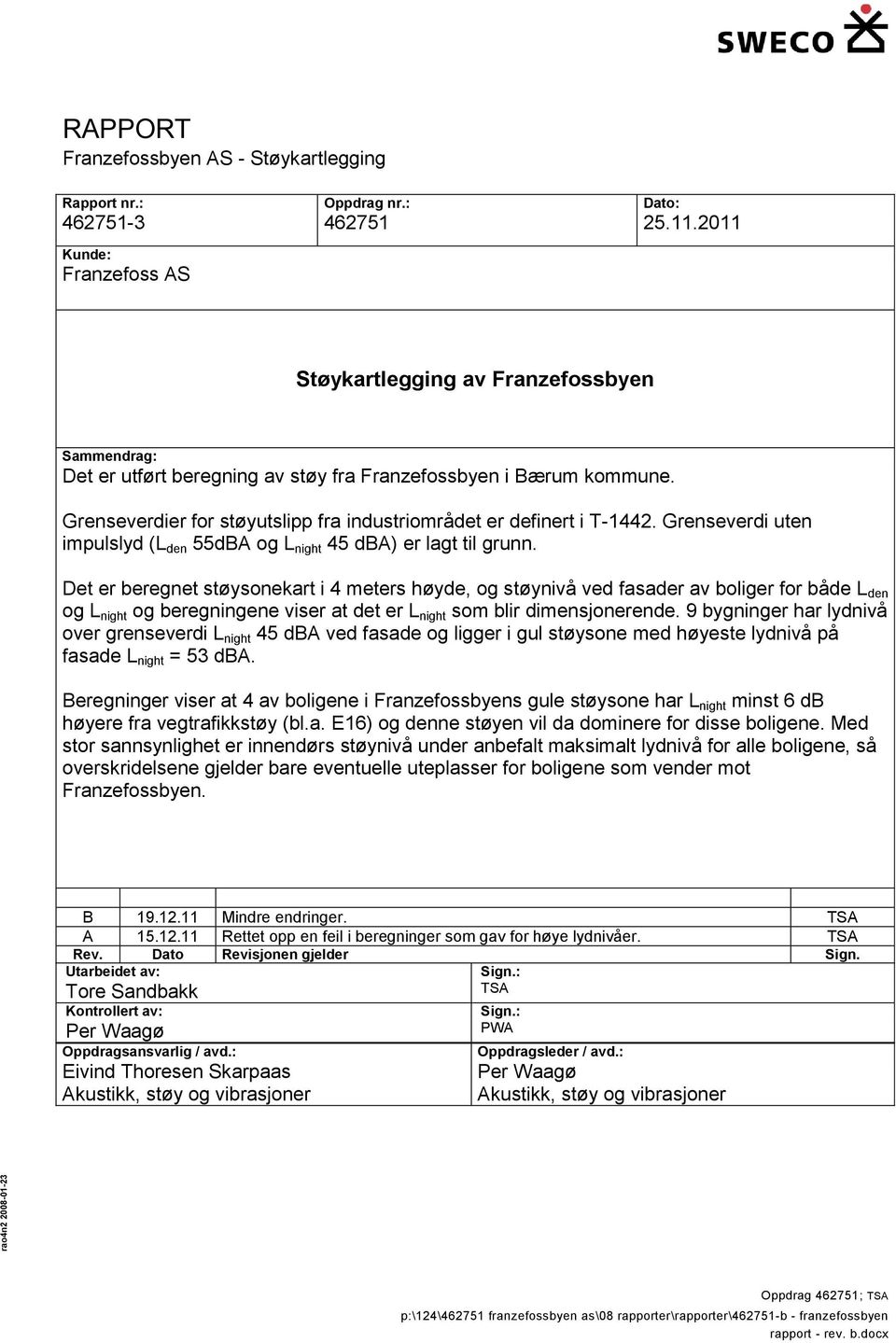 Det er beregnet støysonekart i 4 meters høyde, og støynivå ved fasader av boliger for både L den og L night og beregningene viser at det er L night som blir dimensjonerende.