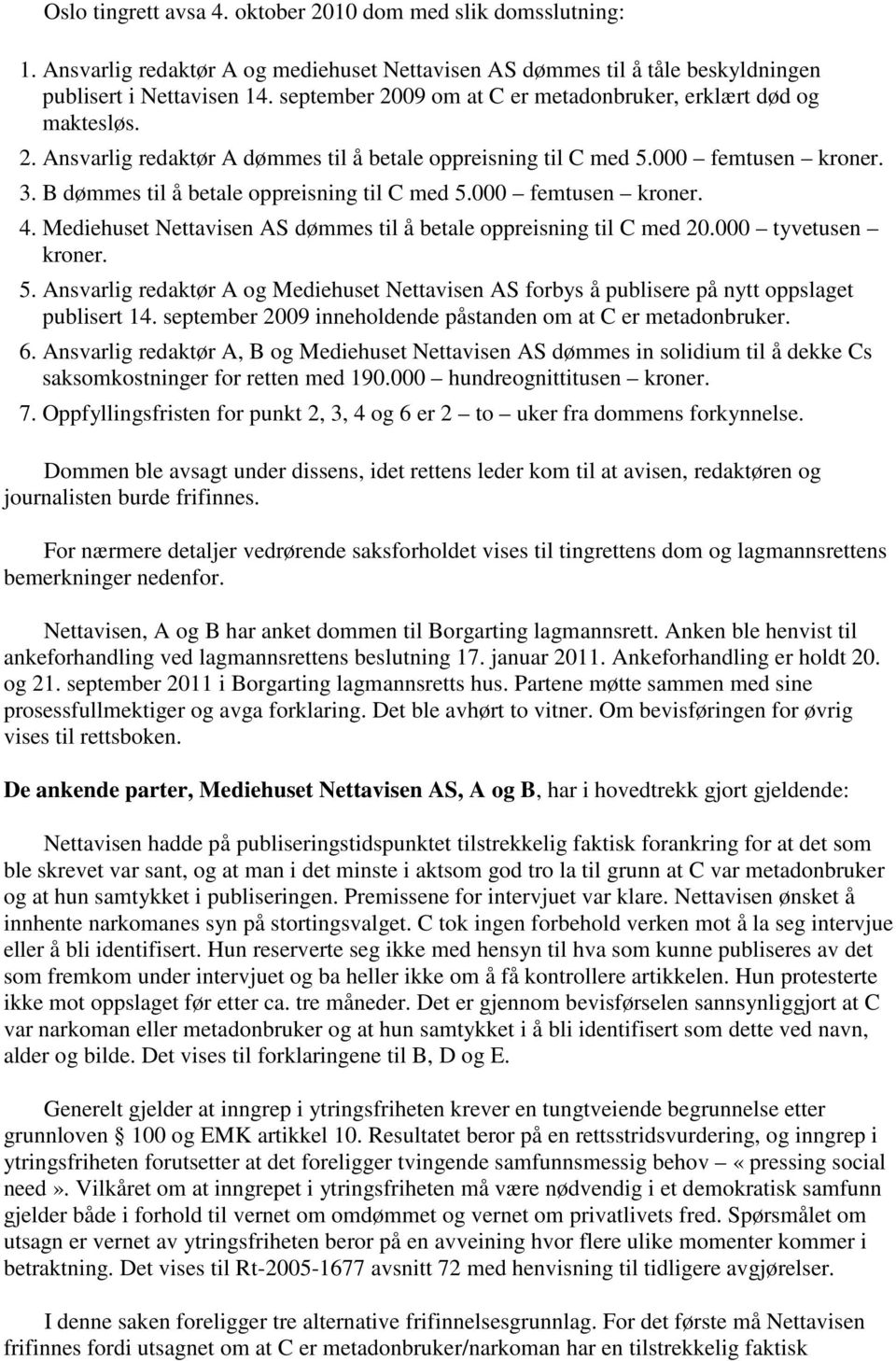 B dømmes til å betale oppreisning til C med 5.000 femtusen kroner. 4. Mediehuset Nettavisen AS dømmes til å betale oppreisning til C med 20.000 tyvetusen kroner. 5. Ansvarlig redaktør A og Mediehuset Nettavisen AS forbys å publisere på nytt oppslaget publisert 14.