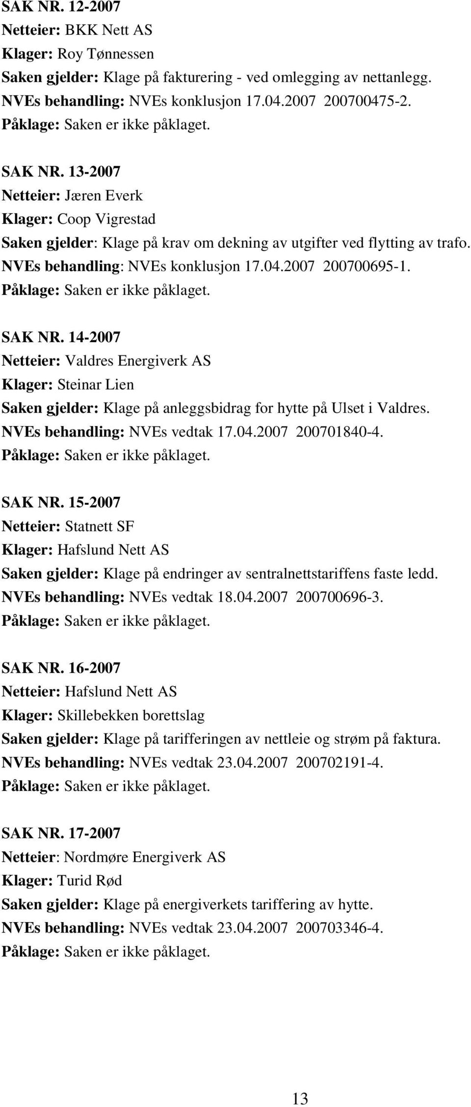 NVEs behandling: NVEs konklusjon 17.04.2007 200700695-1. Påklage: Saken er ikke påklaget. SAK NR.