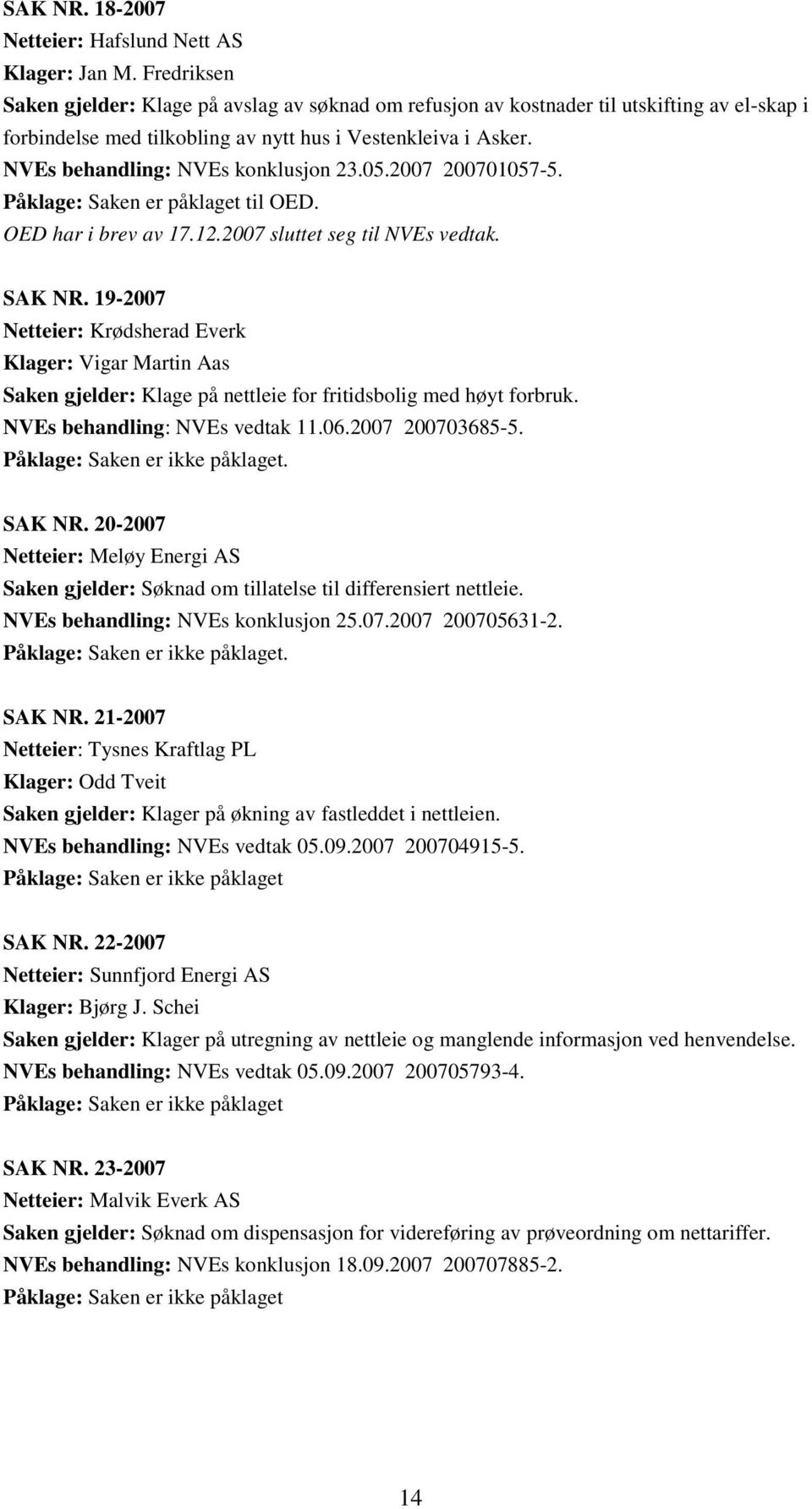 NVEs behandling: NVEs konklusjon 23.05.2007 200701057-5. Påklage: Saken er påklaget til OED. OED har i brev av 17.12.2007 sluttet seg til NVEs vedtak. SAK NR.