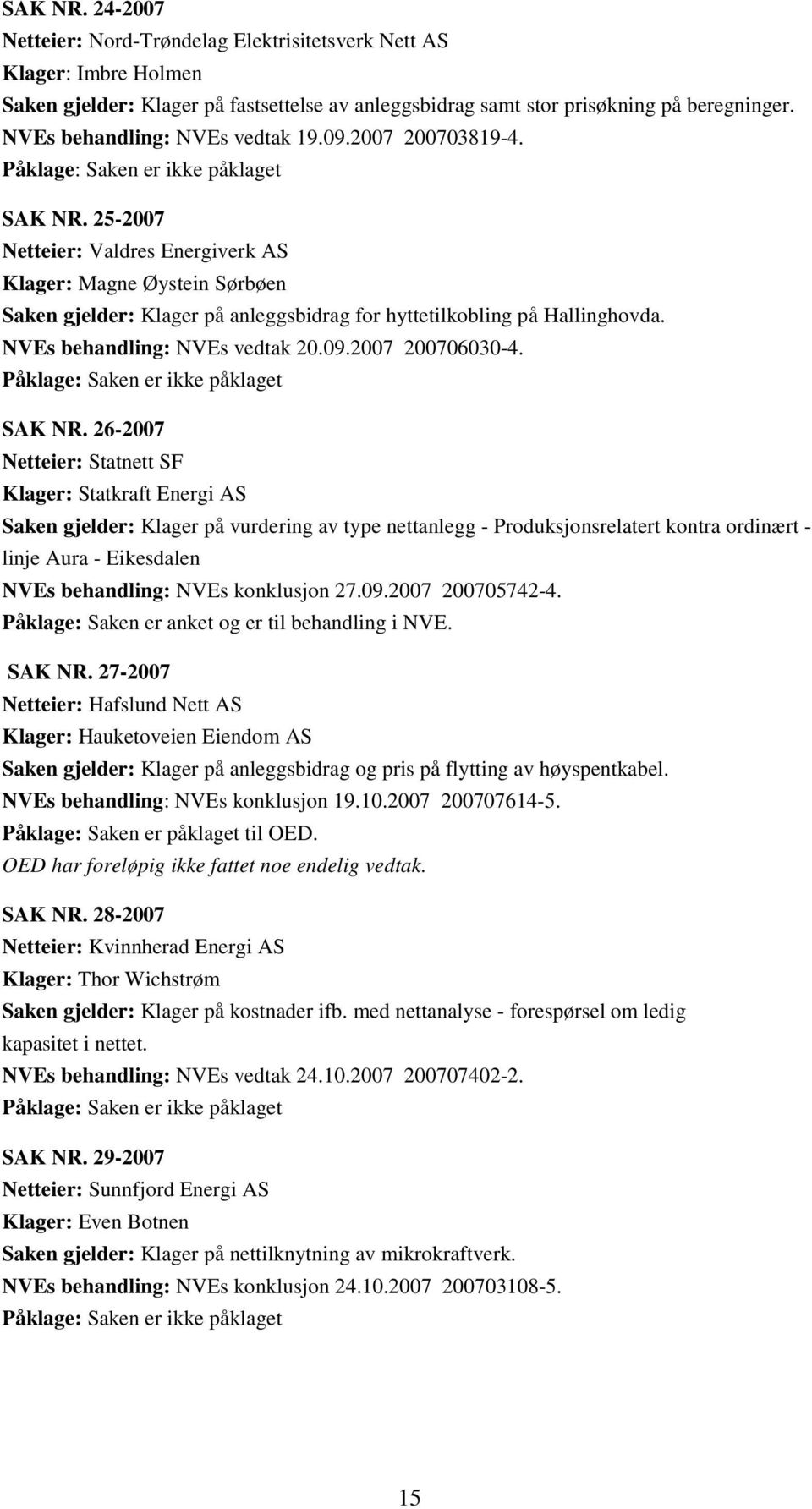 25-2007 Netteier: Valdres Energiverk AS Klager: Magne Øystein Sørbøen Saken gjelder: Klager på anleggsbidrag for hyttetilkobling på Hallinghovda. NVEs behandling: NVEs vedtak 20.09.2007 200706030-4.