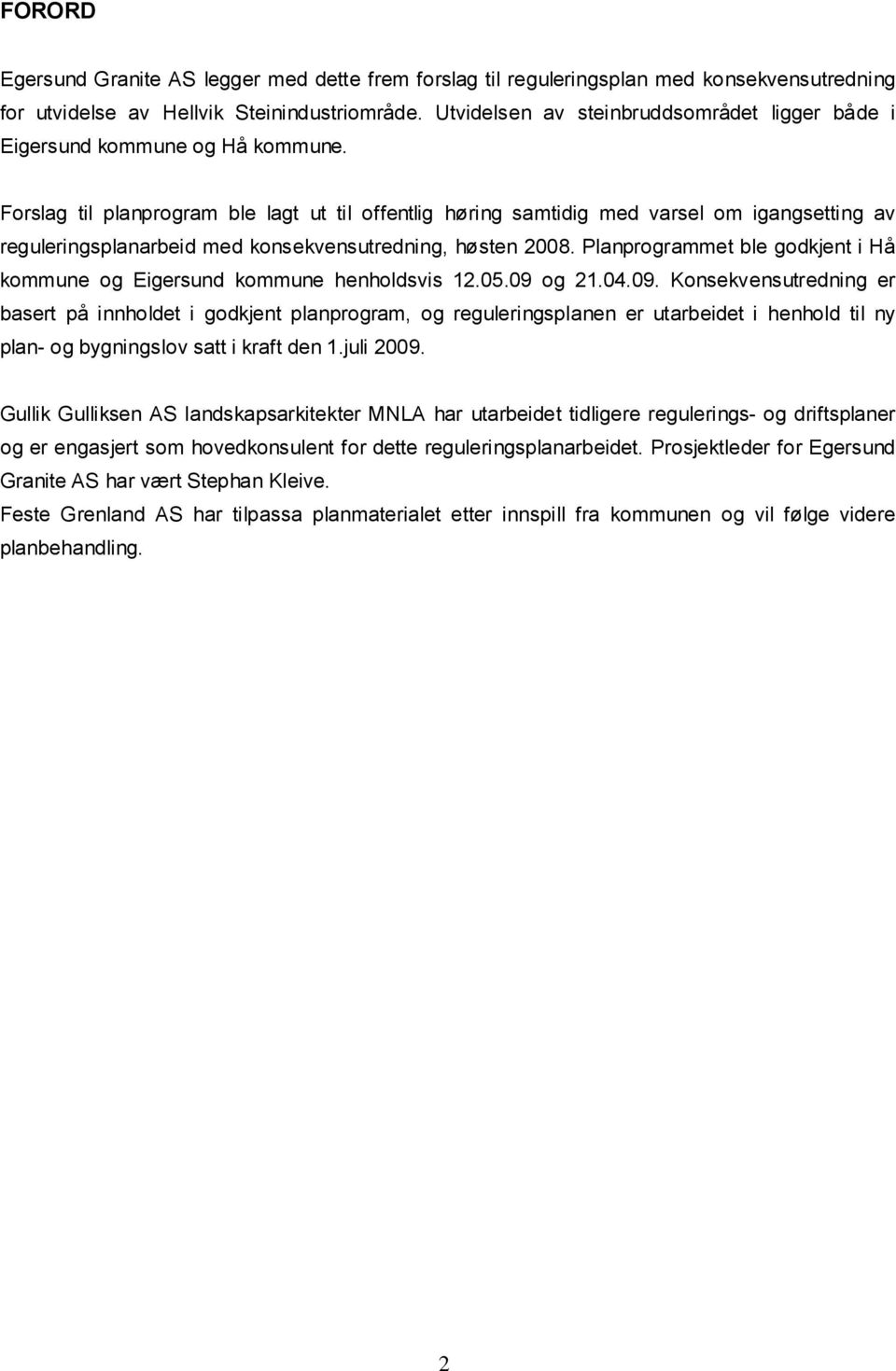 Forslag til planprogram ble lagt ut til offentlig høring samtidig med varsel om igangsetting av reguleringsplanarbeid med konsekvensutredning, høsten 2008.