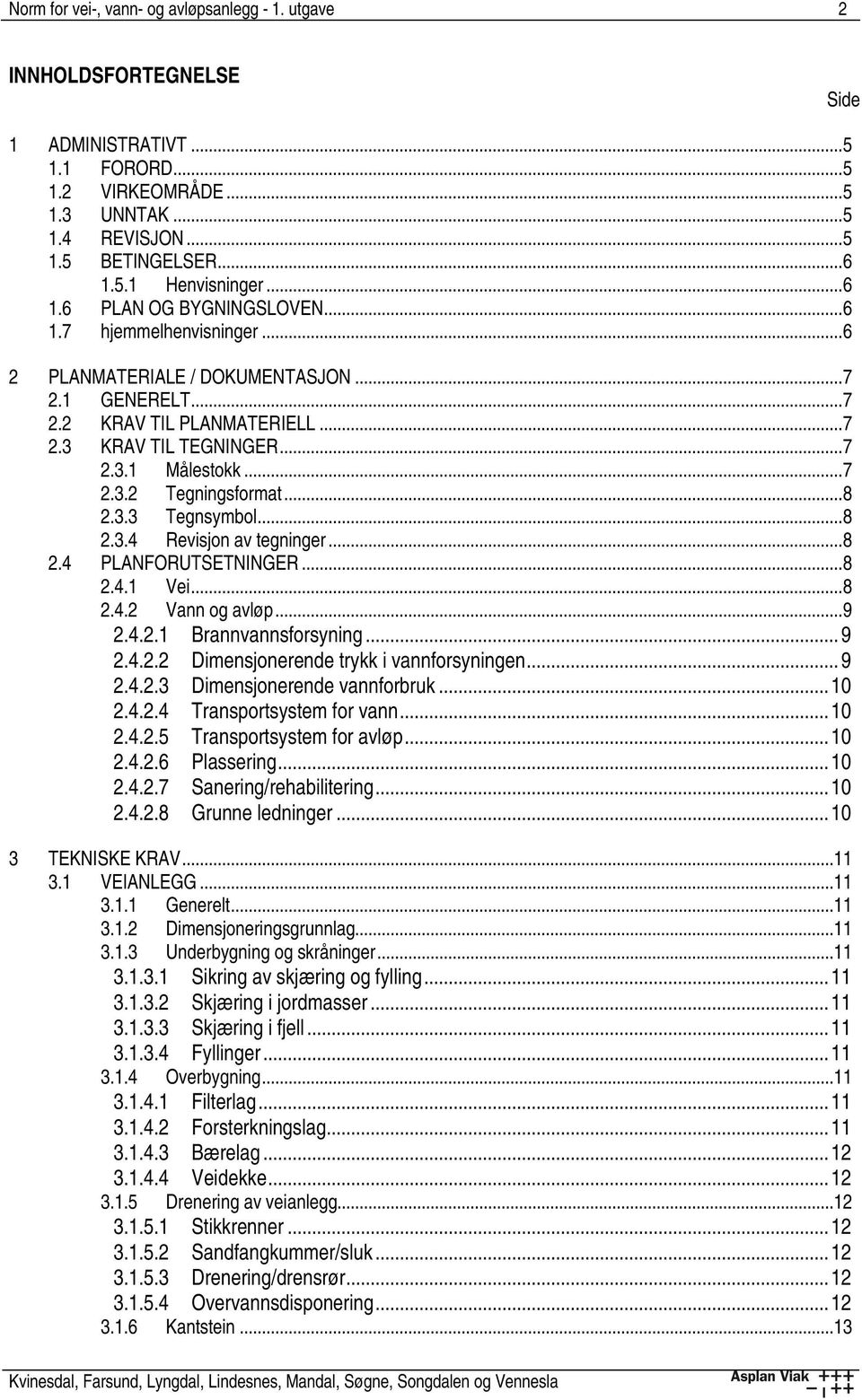 ..8 2.3.3 Tegnsymbol...8 2.3.4 Revisjon av tegninger...8 2.4 PLANFORUTSETNINGER...8 2.4.1 Vei...8 2.4.2 Vann og avløp...9 2.4.2.1 Brannvannsforsyning...9 2.4.2.2 Dimensjonerende trykk i vannforsyningen.