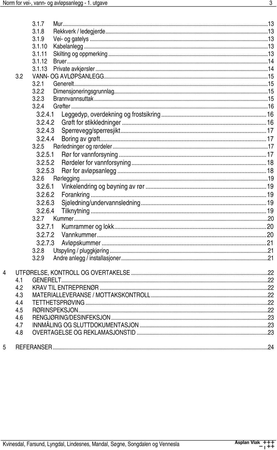 ..16 3.2.4.2 Grøft for stikkledninger...16 3.2.4.3 Sperrevegg/sperresjikt...17 3.2.4.4 Boring av grøft...17 3.2.5 Rørledninger og rørdeler...17 3.2.5.1 Rør for vannforsyning...17 3.2.5.2 Rørdeler for vannforsyning.