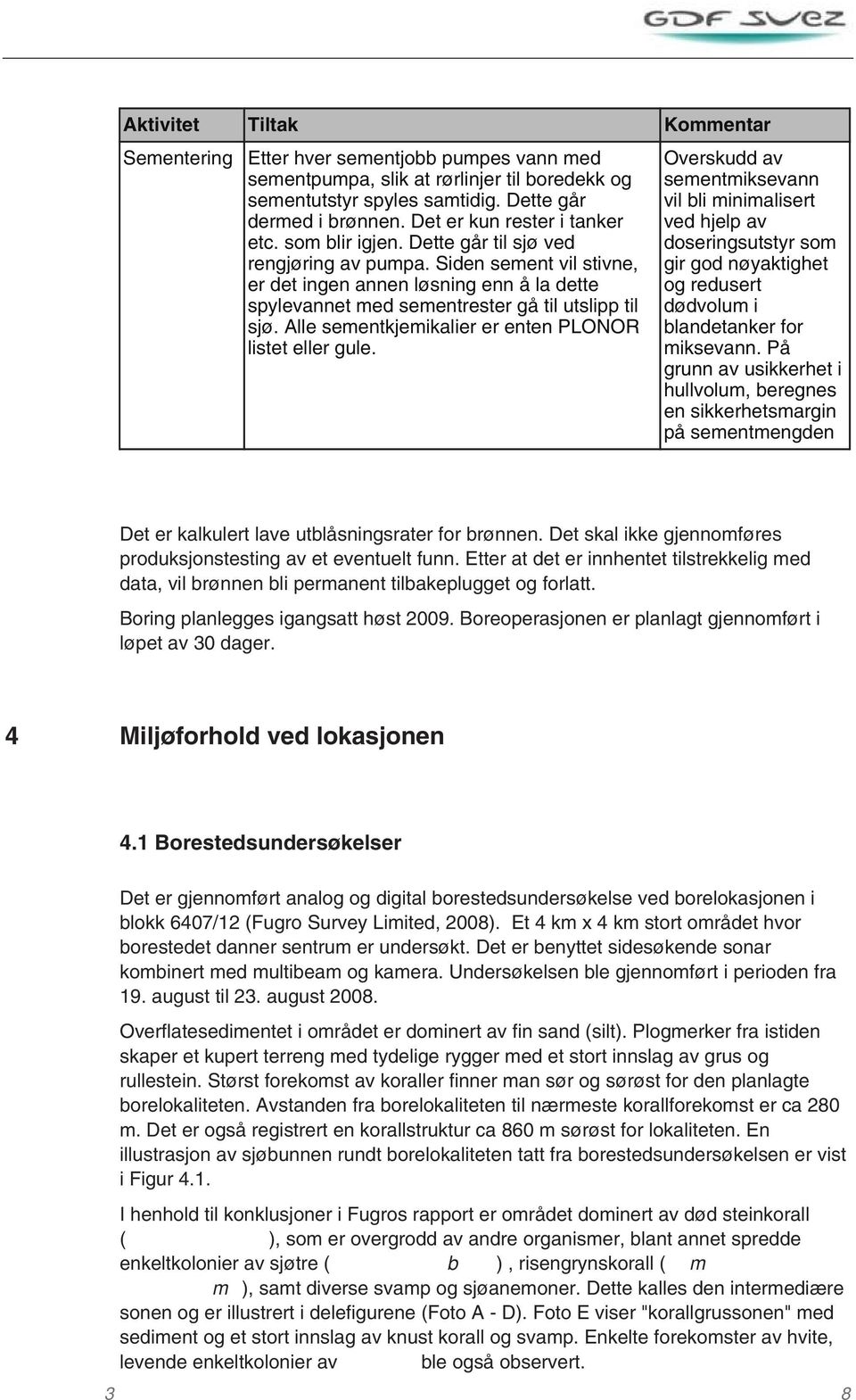 Siden sement vil stivne, er det ingen annen løsning enn å la dette spylevannet med sementrester gå til utslipp til sjø. Alle sementkjemikalier er enten PLONOR listet eller gule.