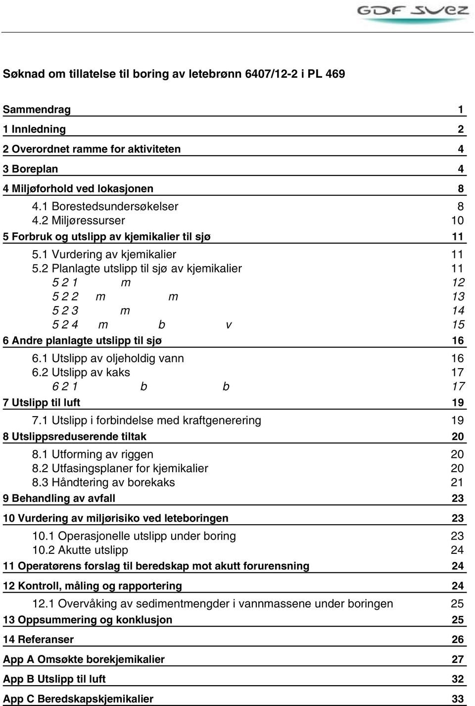 2.2 Sementeringskjemikalier 13 5.2.3 Riggkjemikalier 14 5.2.4 Kjemikalier for behandling av slop 15 6 Andre planlagte utslipp til sjø 16 6.1 Utslipp av oljeholdig vann 16 6.2 Utslipp av kaks 17 6.2.1 Spredningsberegninger for borekaks 17 7 Utslipp til luft 19 7.