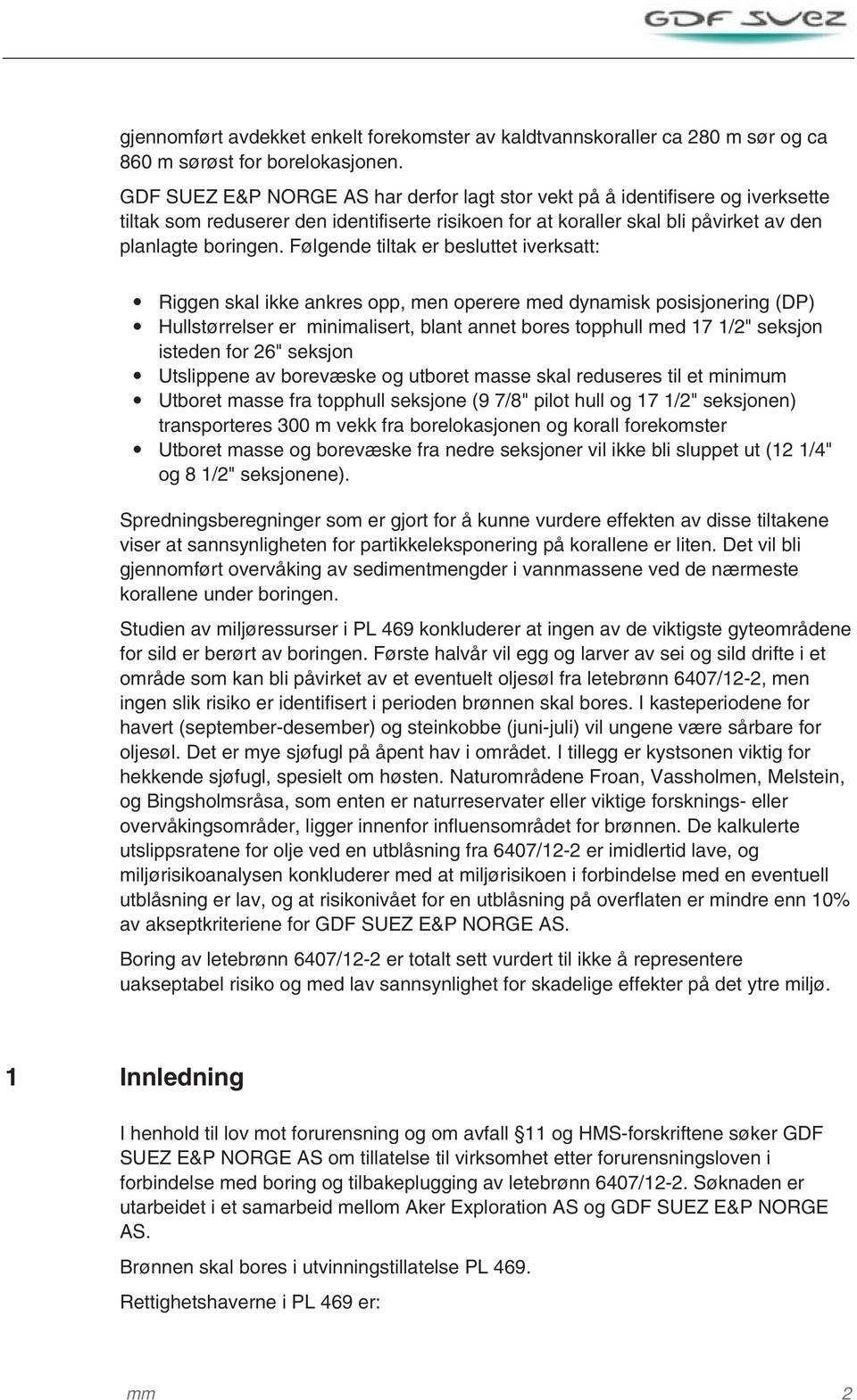 Følgende tiltak er besluttet iverksatt: Riggen skal ikke ankres opp, men operere med dynamisk posisjonering (DP) Hullstørrelser er minimalisert, blant annet bores topphull med 17 1/2" seksjon isteden