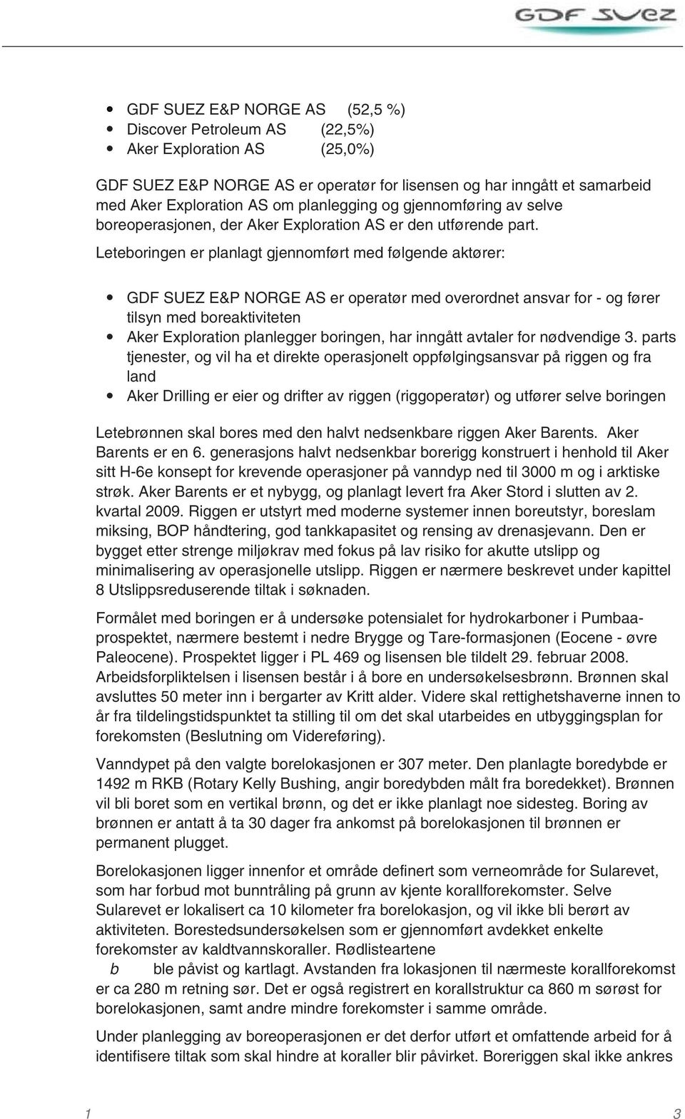 Leteboringen er planlagt gjennomført med følgende aktører: GDF SUEZ E&P NORGE AS er operatør med overordnet ansvar for - og fører tilsyn med boreaktiviteten Aker Exploration planlegger boringen, har