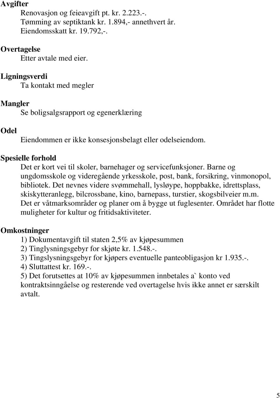 Spesielle forhold Det er kort vei til skoler, barnehager og servicefunksjoner. Barne og ungdomsskole og videregående yrkesskole, post, bank, forsikring, vinmonopol, bibliotek.