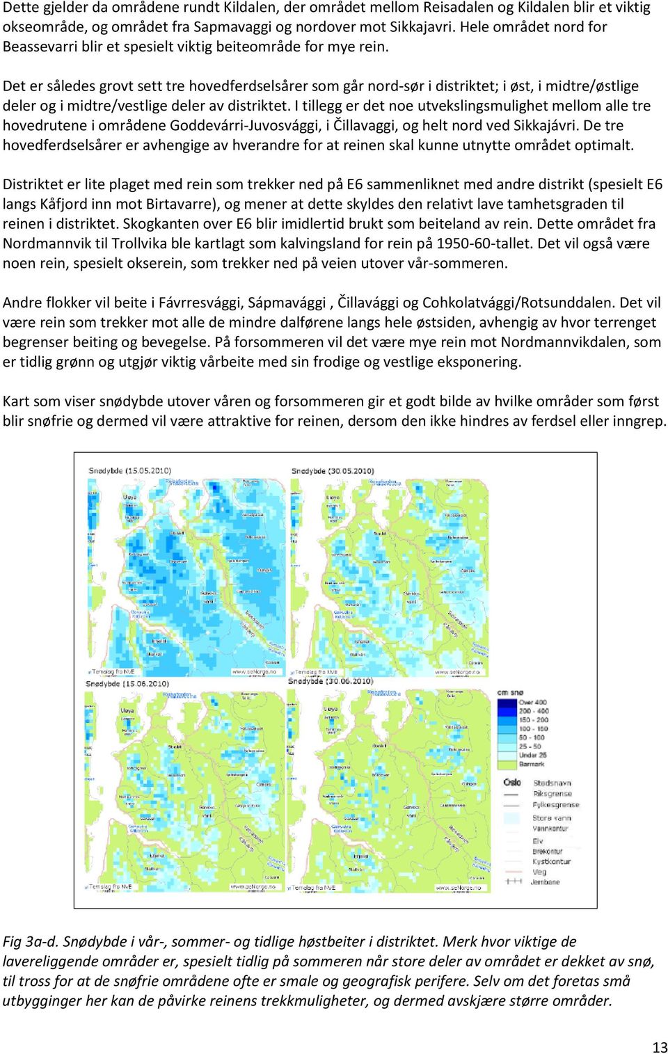 Det er således grovt sett tre hovedferdselsårer som går nord-sør i distriktet; i øst, i midtre/østlige deler og i midtre/vestlige deler av distriktet.