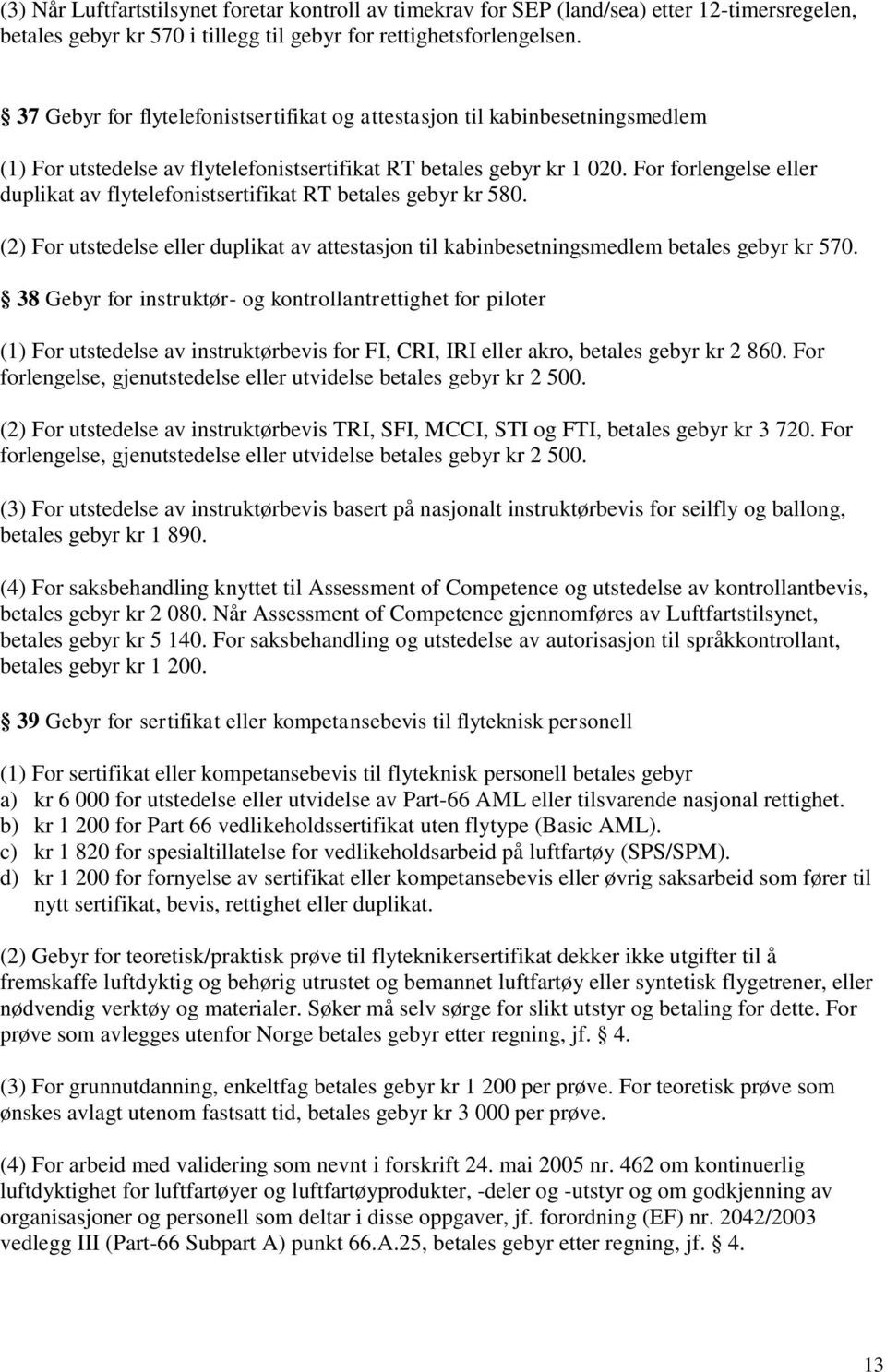 For forlengelse eller duplikat av flytelefonistsertifikat RT betales gebyr kr 580. (2) For utstedelse eller duplikat av attestasjon til kabinbesetningsmedlem betales gebyr kr 570.