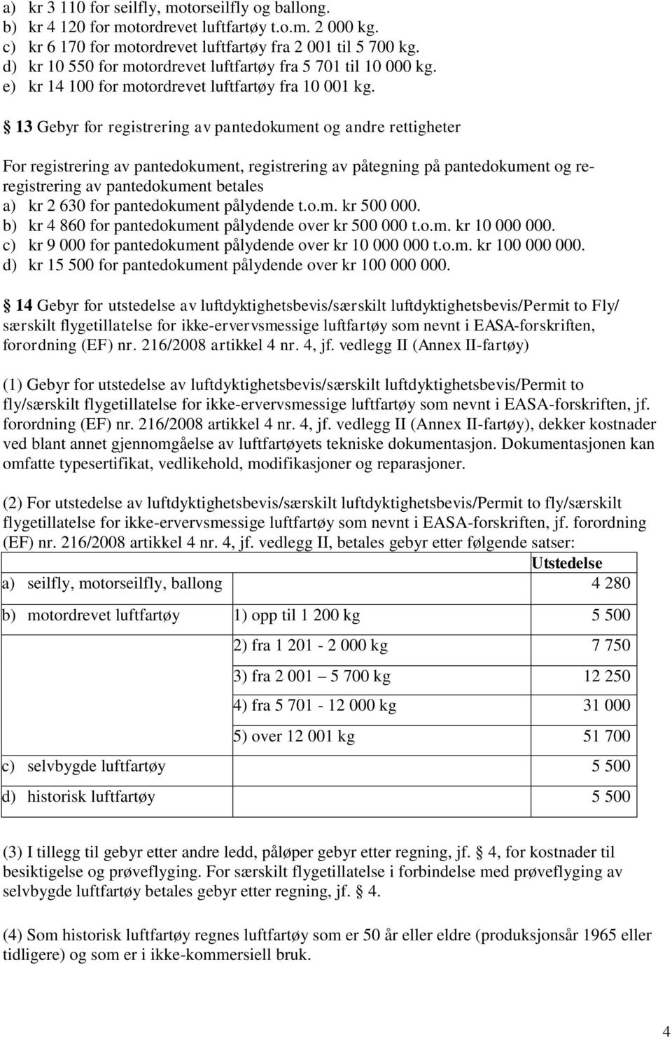 13 Gebyr for registrering av pantedokument og andre rettigheter For registrering av pantedokument, registrering av påtegning på pantedokument og reregistrering av pantedokument betales a) kr 2 630