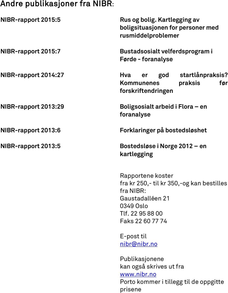 Kommunenes praksis før forskriftendringen NIBR-rapport 2013:29 NIBR-rapport 2013:6 NIBR-rapport 2013:5 Boligsosialt arbeid i Flora en foranalyse Forklaringer på bostedsløshet