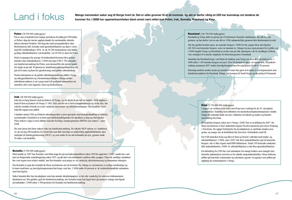 Polen (38 500 000 innbyggere) Fra å være et land det kom mange asylsøkere fra tidlig på 1990-tallet, er Polen i dag det største opphavslandet for utenlandske arbeidstakere (utenom Norden).