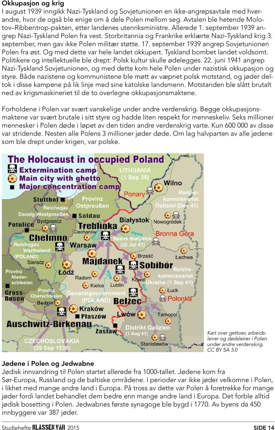 Storbritannia og Frankrike erklærte Nazi-Tyskland krig 3. september, men gav ikke Polen militær støtte. 17. september 1939 angrep Sovjetunionen Polen fra øst. Og med dette var hele landet okkupert.