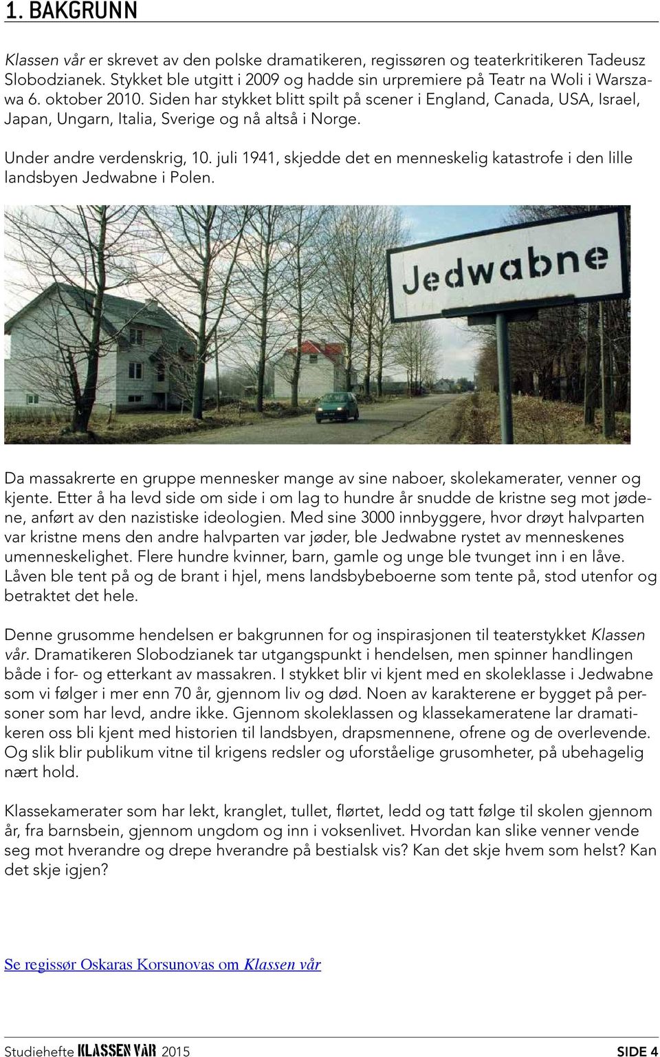 juli 1941, skjedde det en menneskelig katastrofe i den lille landsbyen Jedwabne i Polen. Da massakrerte en gruppe mennesker mange av sine naboer, skolekamerater, venner og kjente.