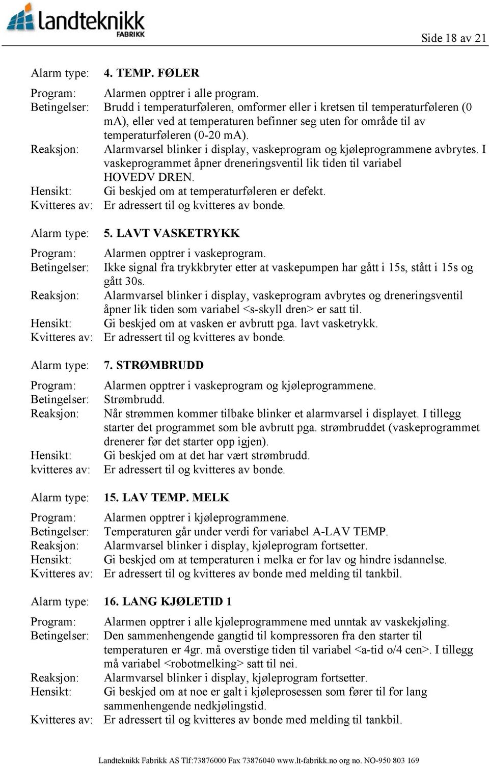 Reaksjon: Alarmvarsel blinker i display, vaskeprogram og kjøleprogrammene avbrytes. I vaskeprogrammet åpner dreneringsventil lik tiden til variabel HOVEDV DREN.