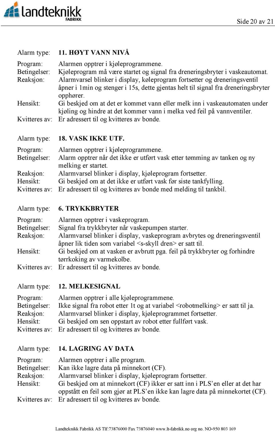 Hensikt: Gi beskjed om at det er kommet vann eller melk inn i vaskeautomaten under kjøling og hindre at det kommer vann i melka ved feil på vannventiler. Alarm type: 18. VASK IKKE UTF.