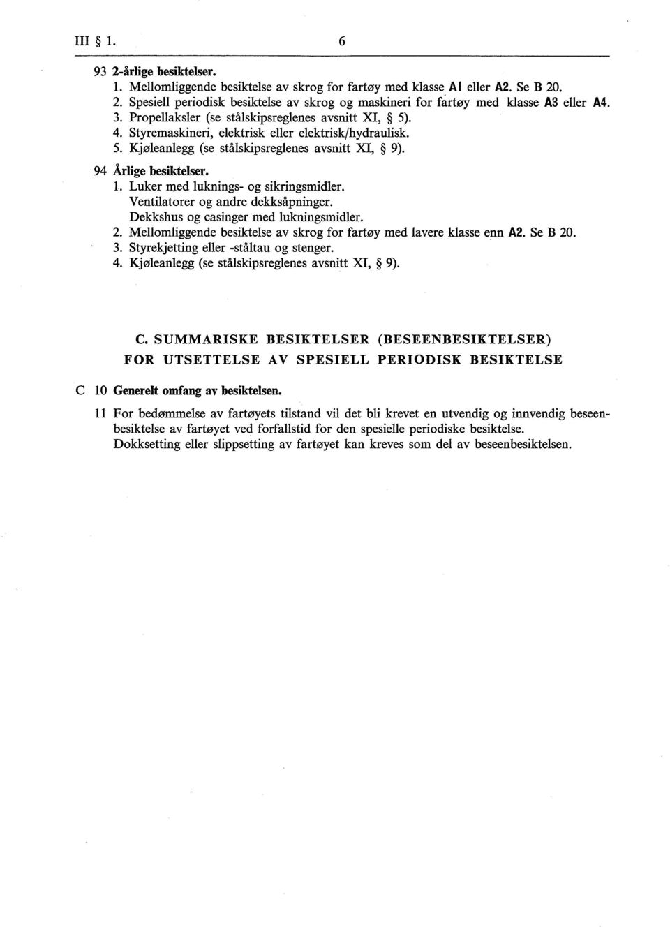 Luker med luknings- og sikringsmidler. Ventilatorer og andre dekksåpninger. Dekkshus og casinger med lukningsmidier. 2. Mellomliggende besiktelse av skrog for fartøy med lavere klasse enn A2. Se 20.