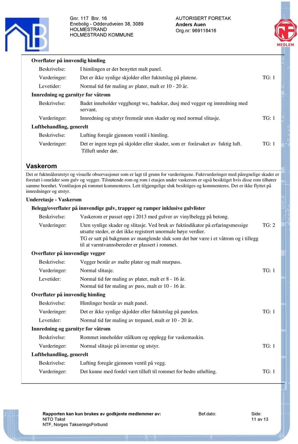 Innredning og utstyr fremstår uten skader og med normal slitasje. Luftbehandling, generelt Vaskerom Lufting foregår gjennom ventil i himling.