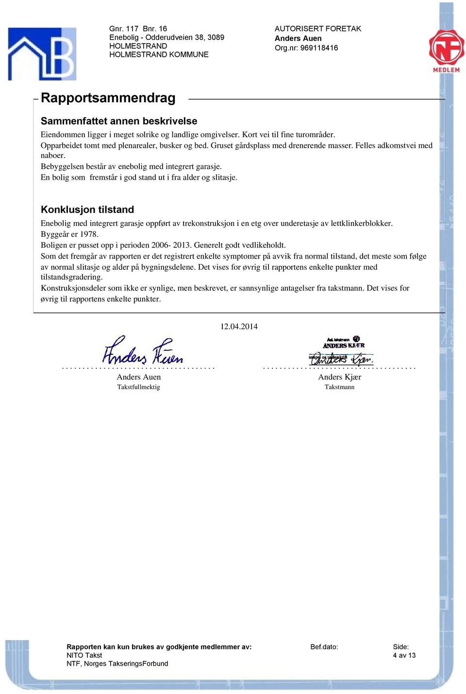 Konklusjon tilstand Enebolig med integrert garasje oppført av trekonstruksjon i en etg over underetasje av lettklinkerblokker. Byggeår er 1978. Boligen er pusset opp i perioden 2006-2013.