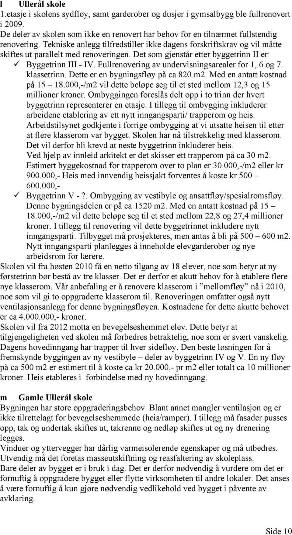 Fullrenovering av undervisningsarealer for 1, 6 og 7. klassetrinn. Dette er en bygningsfløy på ca 820 m2. Med en antatt kostnad på 15 18.