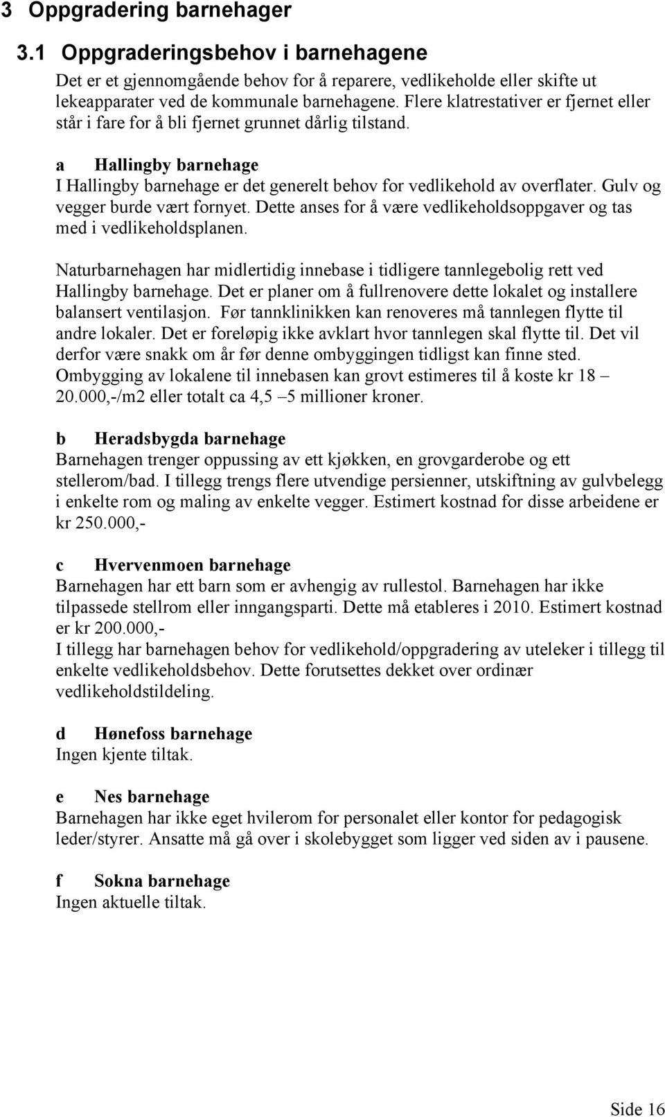 Gulv og vegger burde vært fornyet. Dette anses for å være vedlikeholdsoppgaver og tas med i vedlikeholdsplanen.