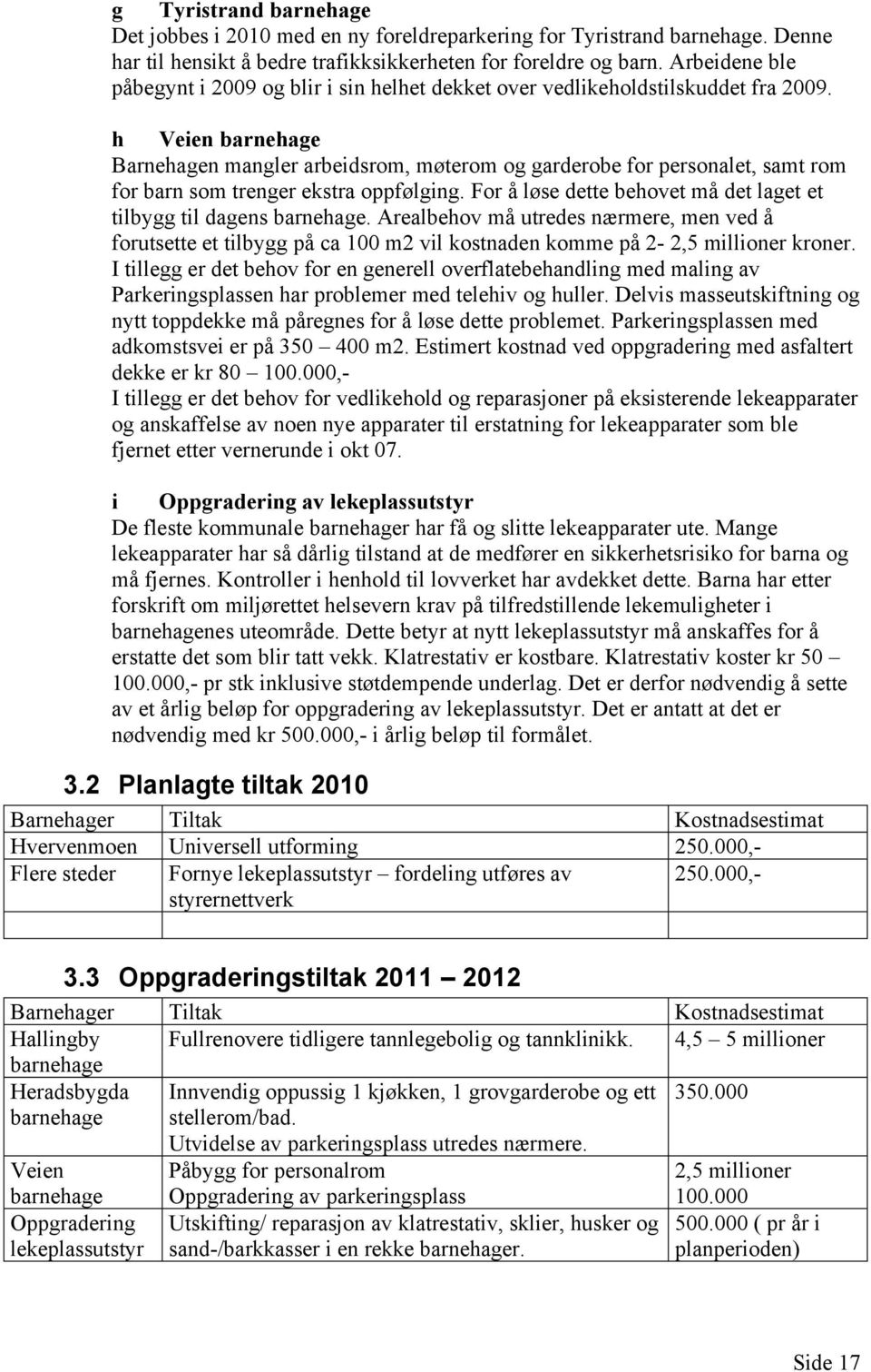 h Veien barnehage Barnehagen mangler arbeidsrom, møterom og garderobe for personalet, samt rom for barn som trenger ekstra oppfølging.