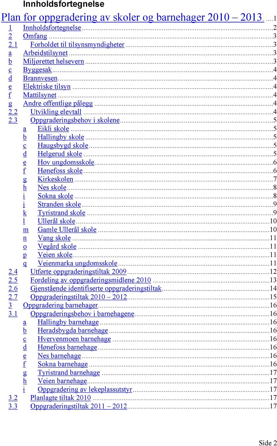 ..5 a Eikli skole...5 b Hallingby skole...5 c Haugsbygd skole...5 d Helgerud skole...5 e Hov ungdomsskole...6 f Hønefoss skole...6 g Kirkeskolen...7 h Nes skole...8 i Sokna skole...8 j Stranden skole.