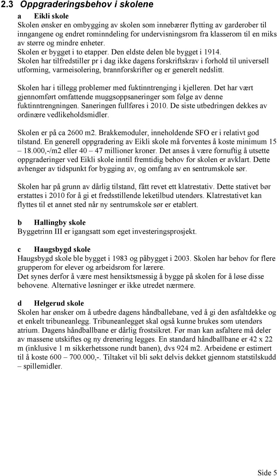 Skolen har tilfredstiller pr i dag ikke dagens forskriftskrav i forhold til universell utforming, varmeisolering, brannforskrifter og er generelt nedslitt.