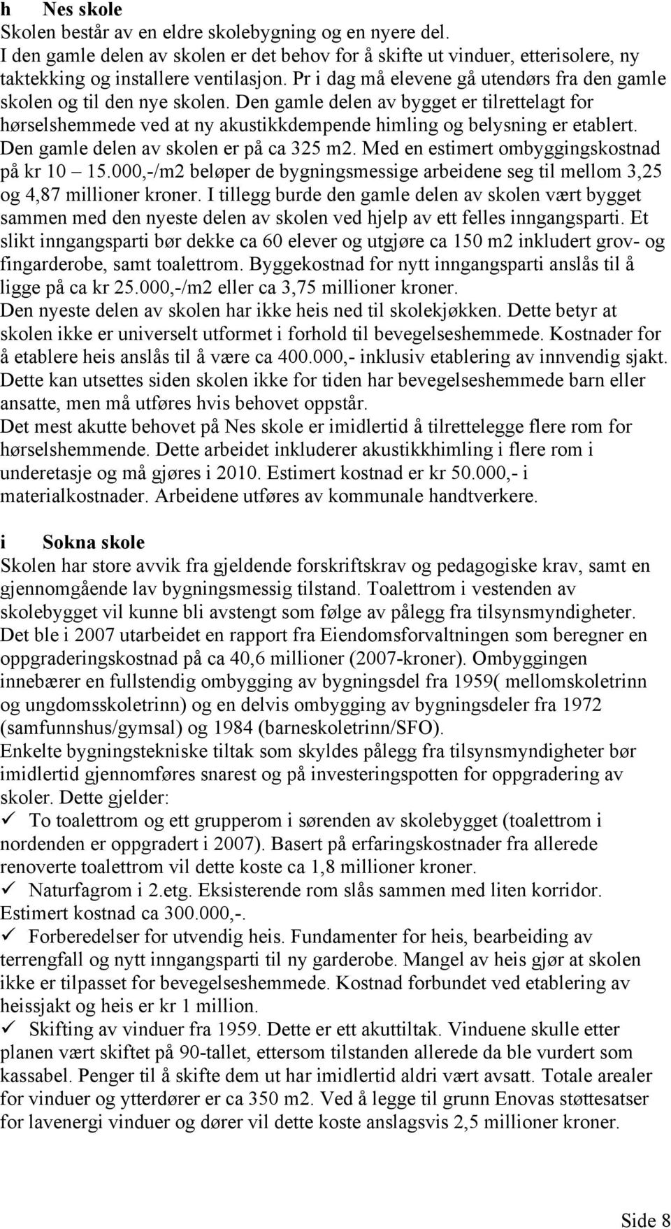 Den gamle delen av skolen er på ca 325 m2. Med en estimert ombyggingskostnad på kr 10 15.000,-/m2 beløper de bygningsmessige arbeidene seg til mellom 3,25 og 4,87 millioner kroner.