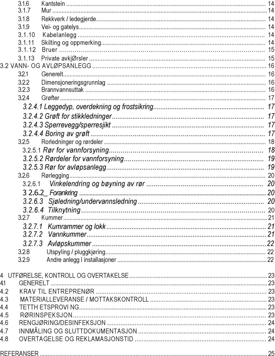 .. 17 3.2.4.3 Sperrevegg/sperresjikt... 17 3.2.4.4 Boring av grøft... 17 3.2.5 Rorledninger og rørdeler... 18 3.2.5.1 Rør for vannforsyning... 18 3.2.5.2 Rørdeler for vannforsyning... 19 3.2.5.3 Rør for avløpsanlegg.