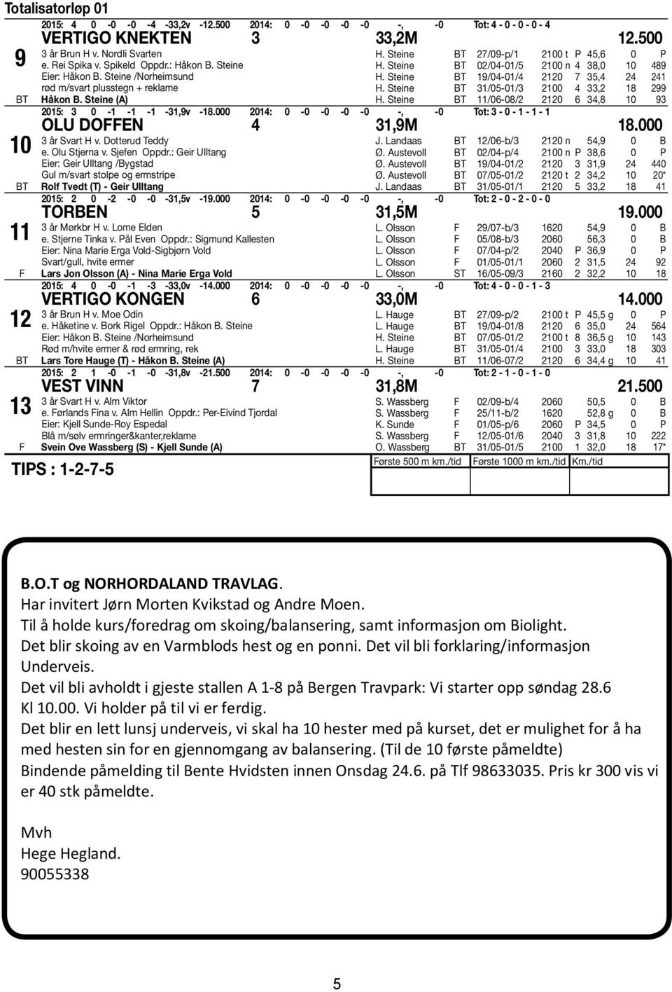 Steine 3/05-0/3 00 4 33, 8 99 H. Steine /06-08/ 0 6 34,8 0 93 05: 3 0 - - - -3,9v -8.000 04: 0-0 -0-0 -0 -, -0 Tot: 3-0 - - - OLU DOEN 4 3,9M 8.000 3 år Svart H v. Dotterud Teddy e. Olu Stjerna v.