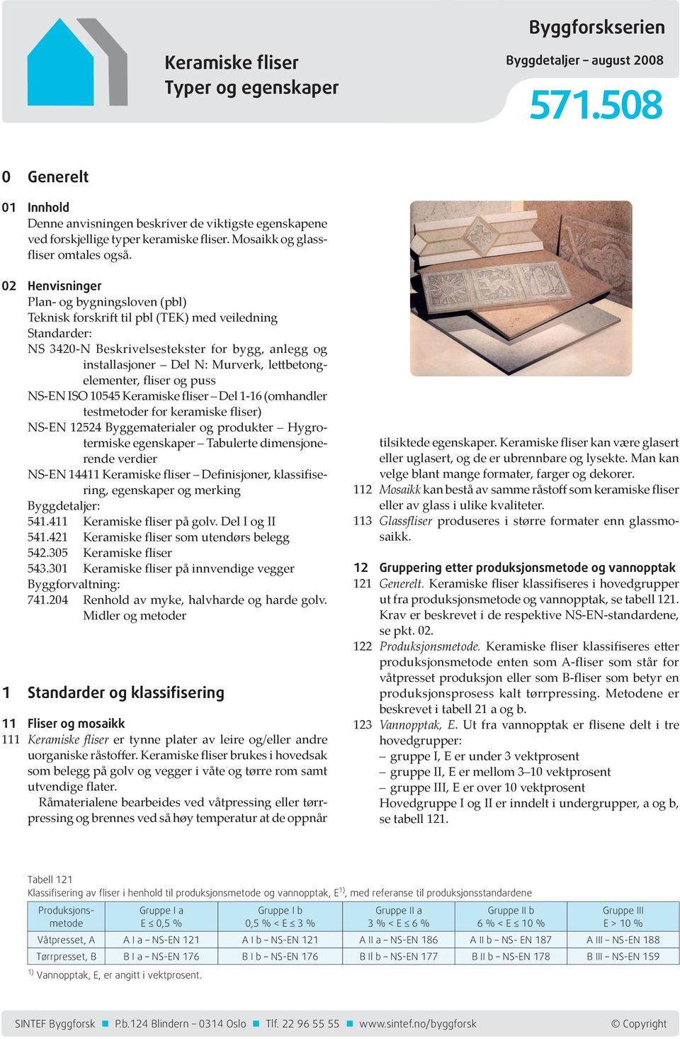 02 Henvisninger Plan- og bygningsloven (pbl) Teknisk forskrift til pbl (TEK) med veiledning Standarder: NS 3420-N Beskrivelsestekster for bygg, anlegg og installasjoner Del N: Murverk,