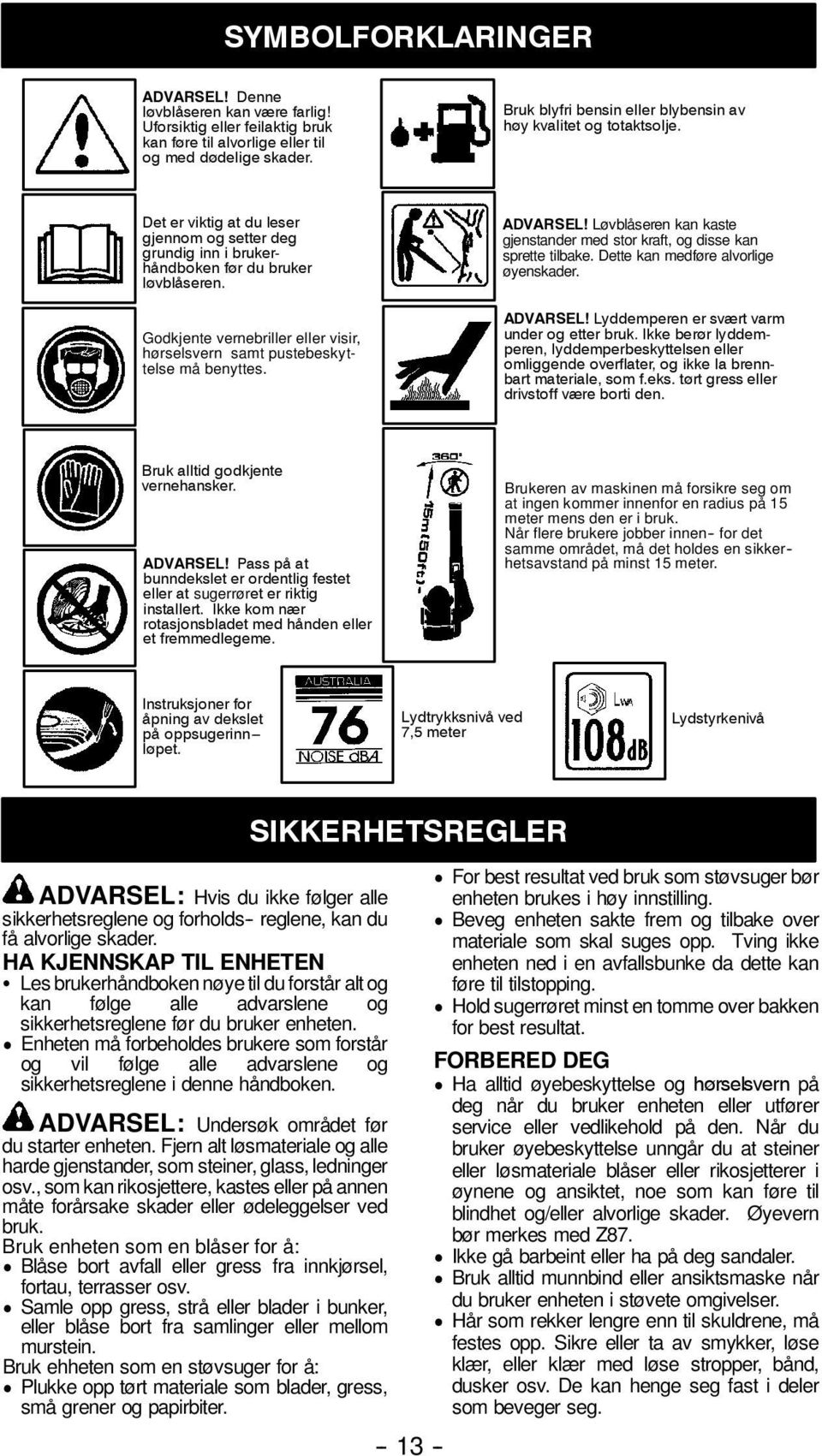 Godkjente vernebriller eller visir, hørselsvern samt pustebeskyttelse må benyttes. ADVARSEL! Løvblåseren kan kaste gjenstander med stor kraft, og disse kan sprette tilbake.