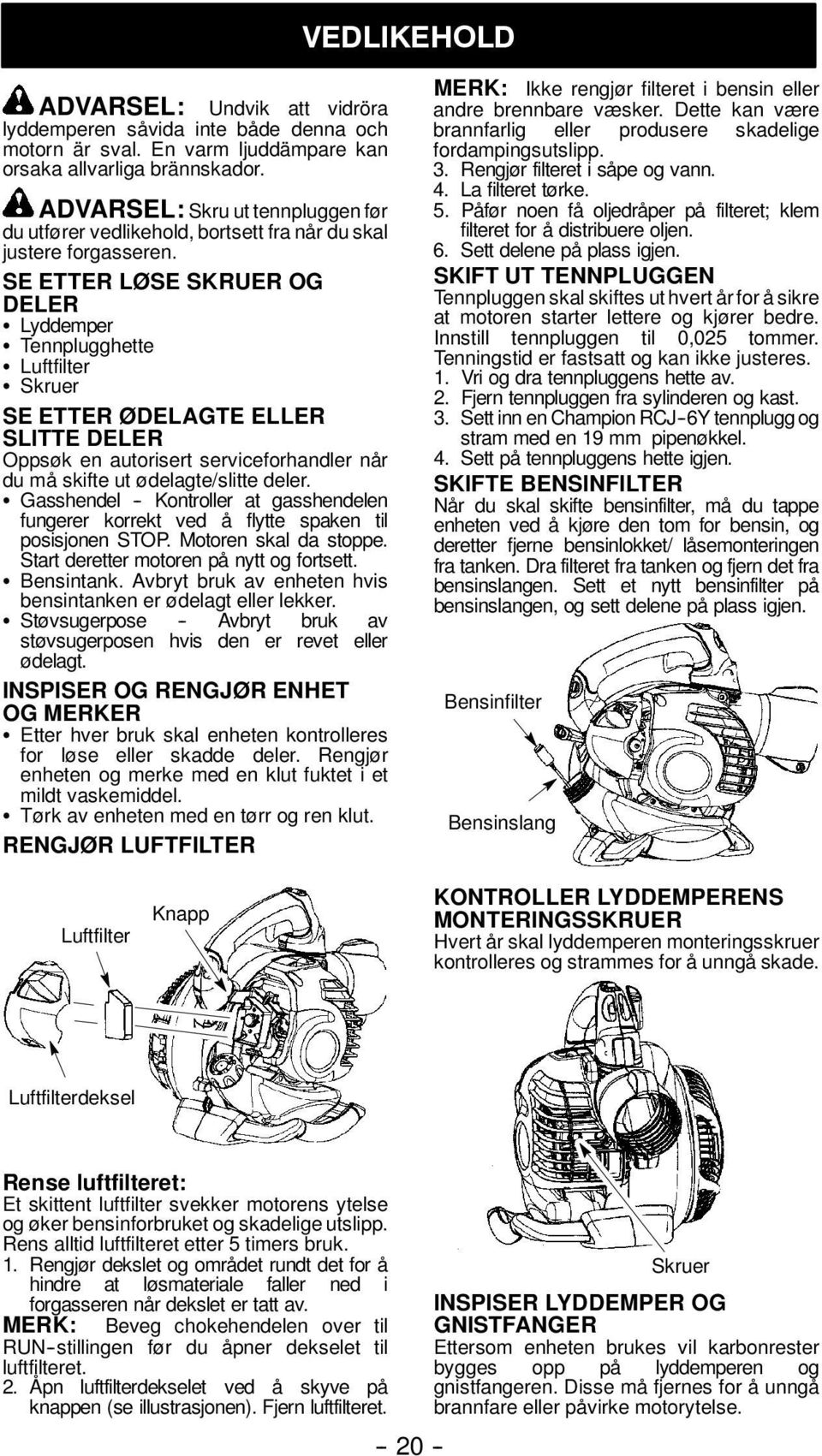 SE ETTER LØSE SKRUER OG DELER S Lyddemper S Tennplugghette S Luftfilter S Skruer SE ETTER ØDELAGTE ELLER SLITTE DELER Oppsøk en autorisert serviceforhandler når du må skifte ut ødelagte/slitte deler.